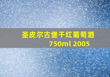 圣皮尔古堡干红葡萄酒750ml 2005